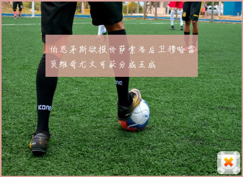 伯恩茅斯欲报价萨索洛后卫穆哈雷莫维奇尤文可获分成五成