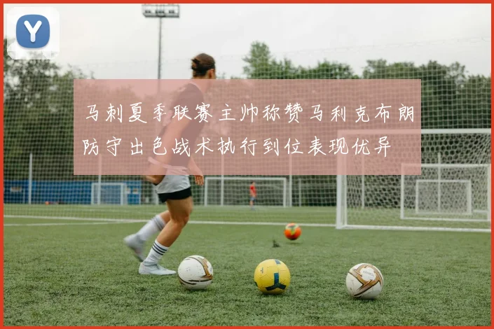 马刺夏季联赛主帅称赞马利克布朗防守出色战术执行到位表现优异