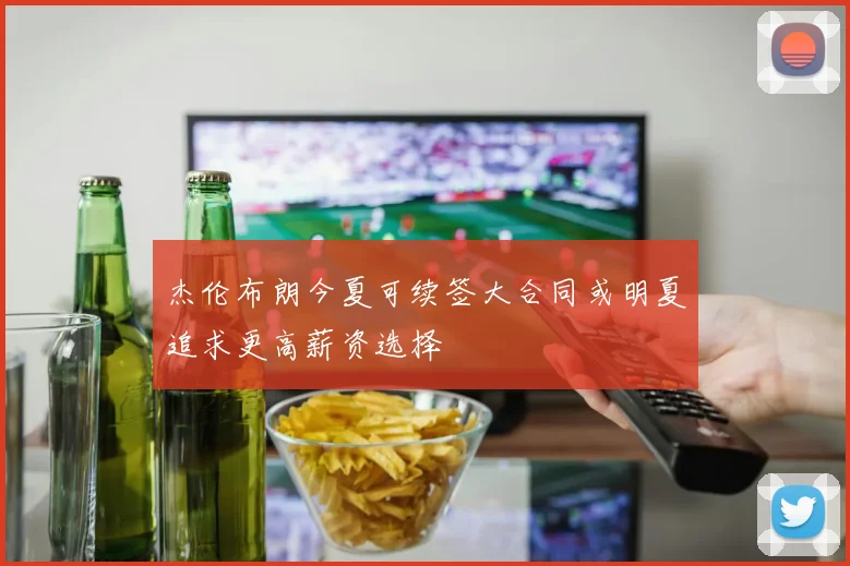杰伦布朗今夏可续签大合同或明夏追求更高薪资选择