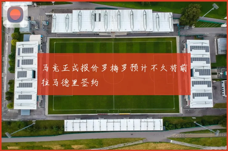 马竞正式报价罗梅罗预计不久将前往马德里签约