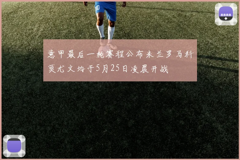 意甲最后一轮赛程公布米兰罗马科莫尤文均于5月25日凌晨开战