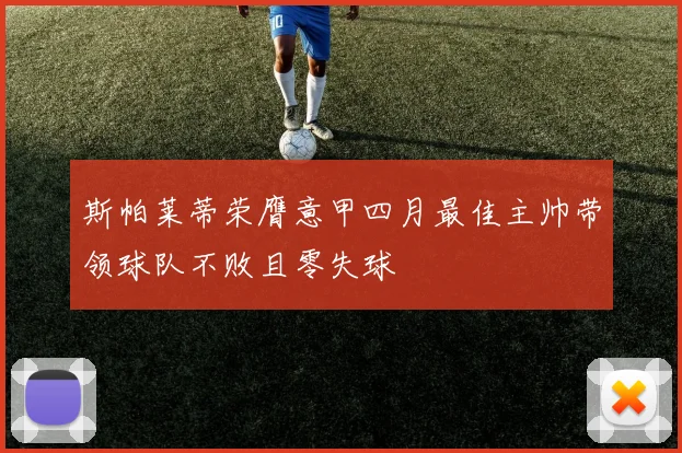 斯帕莱蒂荣膺意甲四月最佳主帅带领球队不败且零失球