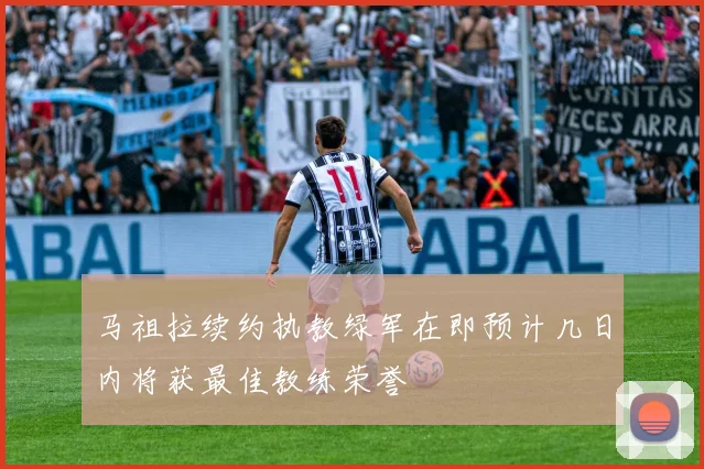 马祖拉续约执教绿军在即预计几日内将获最佳教练荣誉