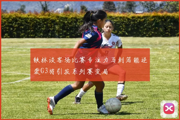 铁林谈客场比赛专注力马刺若能逆袭G3将引发系列赛变局